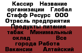 Кассир › Название организации ­ Глобал Стафф Ресурс, ООО › Отрасль предприятия ­ Продукты питания, табак › Минимальный оклад ­ 12 000 - Все города Работа » Вакансии   . Алтайский край,Славгород г.